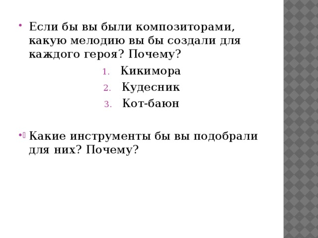 Если бы вы были композиторами, какую мелодию вы бы создали для каждого героя? Почему? Кикимора Кудесник Кот-баюн Какие инструменты бы вы подобрали для них? Почему? 