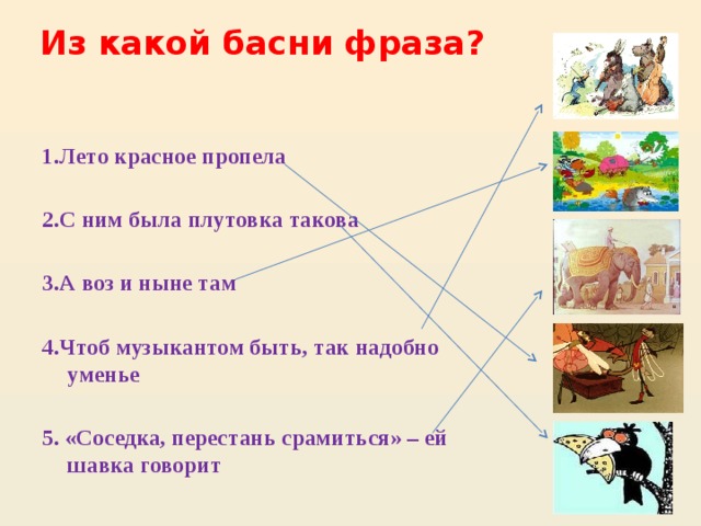 Из какой басни фраза? 1.Лето красное пропела  2.С ним была плутовка такова  3.А воз и ныне там  4.Чтоб музыкантом быть, так надобно уменье  5. «Соседка, перестань срамиться» – ей шавка говорит 