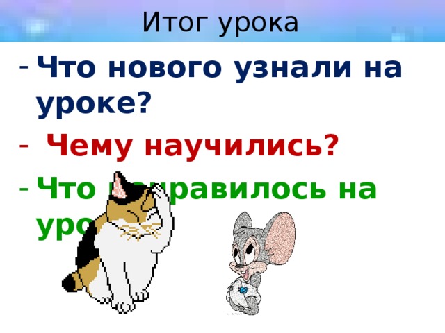 Итог урока Что нового узнали на уроке ?  Чему научились ? Что понравилось на уроке ? 