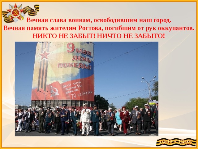 Вечная слава воинам, освободившим наш город.  Вечная память жителям Ростова, погибшим от рук оккупантов.  НИКТО НЕ ЗАБЫТ! НИЧТО НЕ ЗАБЫТО! 