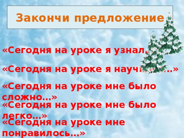 Закончи предложение «Сегодня на уроке я узнал…»  «Сегодня на уроке я научился…»  «Сегодня на уроке мне было сложно…»    «Сегодня на уроке мне было легко…»  «Сегодня на уроке мне понравилось…»  