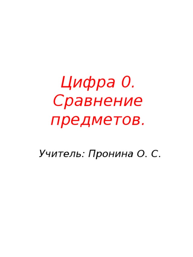Цифра 0.  Сравнение предметов. Учитель: Пронина О. С. 