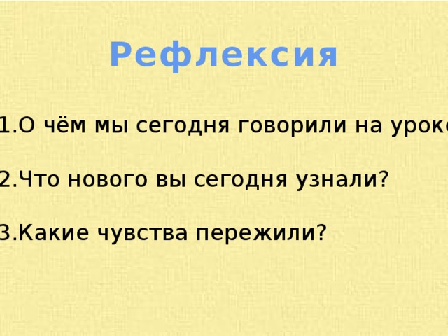 Рефлексия О чём мы сегодня говорили на уроке? Что нового вы сегодня узнали? Какие чувства пережили? 