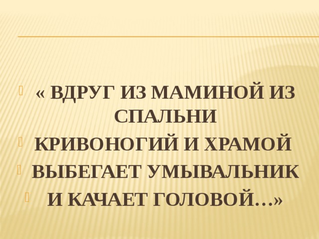 « ВДРУГ ИЗ МАМИНОЙ ИЗ СПАЛЬНИ КРИВОНОГИЙ И ХРАМОЙ ВЫБЕГАЕТ УМЫВАЛЬНИК И КАЧАЕТ ГОЛОВОЙ…» 