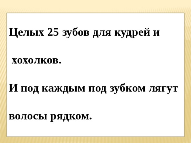  Целых 25 зубов для кудрей и   хохолков.  И под каждым под зубком лягут  волосы рядком.  