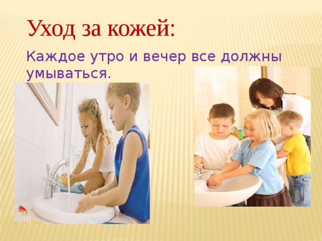 Уход за кожей: Каждое утро и вечер все должны умываться. 