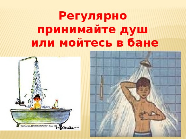 Регулярно принимайте душ  или мойтесь в бане 