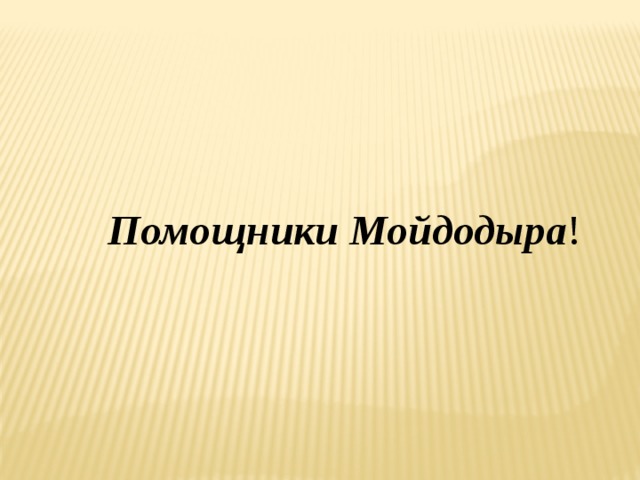   Помощники Мойдодыра ! 