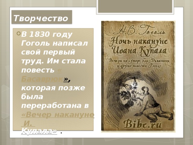 Творчество В 1830 году Гоголь написал свой первый труд. Им стала повесть « Басаврюк » , которая позже была переработана в   «Вечер накануне И. Купала»  . 