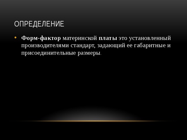 Определение Форм - фактор  материнской  платы  это установленный производителями стандарт, задающий ее габаритные и присоединительные размеры . 