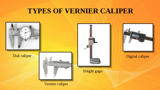 TYPES OF VERNIER CALIPER Dial caliper Digital caliper Height gage Vernier caliper