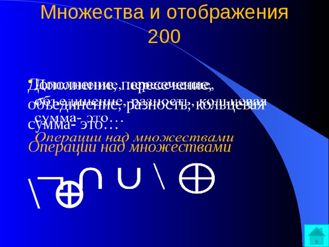 Множества и отображения  200   Дополнение, пересечение, объединение, разность, кольцевая сумма- это…   Операции над множествами \ ⊕ 