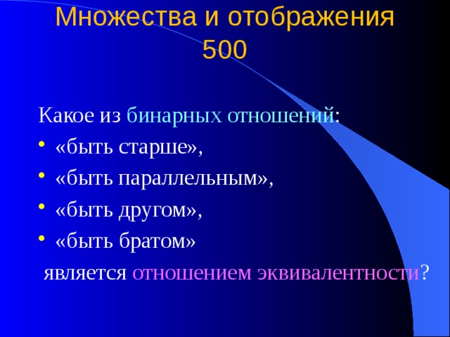 Множества и отображения  500   Какое из бинарных отношений : «быть старше», «быть параллельным», «быть другом», «быть братом»  является отношением эквивалентности ? 