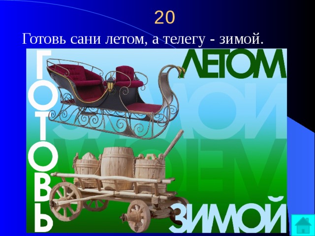 20 Готовь сани летом, а телегу - зимой. 