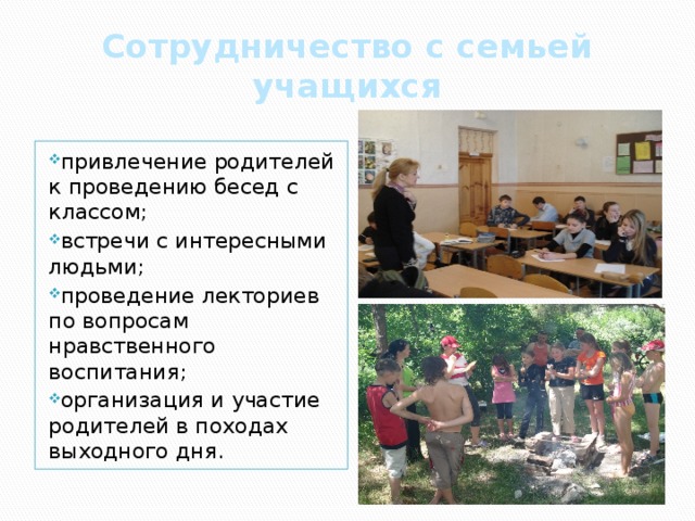 Сотрудничество с семьей учащихся привлечение родителей к проведению бесед с классом; встречи с интересными людьми; проведение лекториев по вопросам нравственного воспитания; организация и участие родителей в походах выходного дня. 