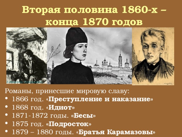 Вторая половина 1860-х – конца 1870 годов Д.Шмаринов. Раскольников. Романы, принесшие мировую славу: 1866 год. « Преступление и наказание» 1868 год. « Идиот» 1871-1872 годы. «Бесы» 1875 год. «Подросток» 1879 – 1880 годы. « Братья Карамазовы» 