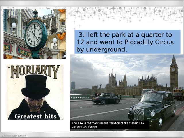  3.I left the park at a quarter to 12 and went to Piccadilly Circus by underground. 