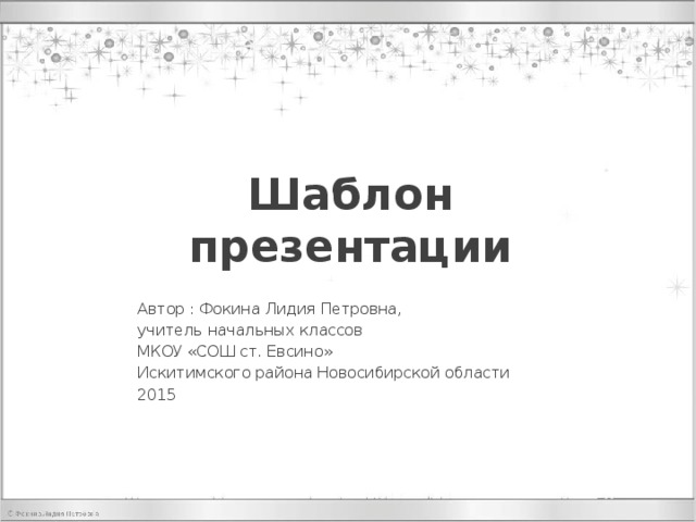 Шаблон презентации Автор : Фокина Лидия Петровна, учитель начальных классов МКОУ «СОШ ст. Евсино» Искитимского района Новосибирской области 2015 