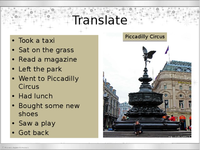 Translate Piccadilly Circus Took a taxi Sat on the grass Read a magazine Left the park Went to Piccadilly Circus Had lunch Bought some new shoes Saw a play Got back 