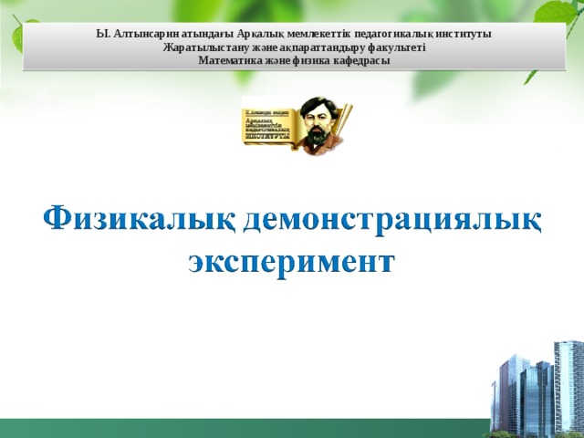 Ы. Алтынсарин атындағы Арқалық мемлекеттік педагогикалық институты Жаратылыстану және ақпараттандыру факультеті  Математика және физика кафедрасы 