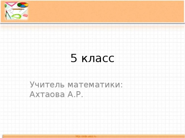 5 класс Учитель математики: Ахтаова А.Р. 