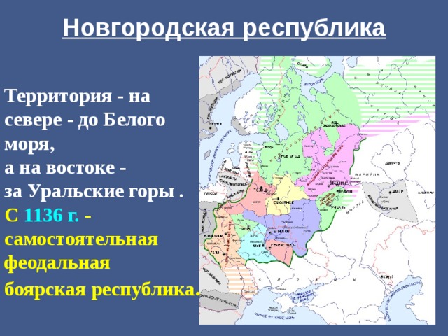 Новгородская республика Территория - на севере - до Белого моря, а на востоке - за Уральские горы . С 1136 г. - самостоятельная феодальная боярская республика . 