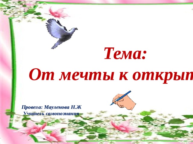 Тема: От мечты к открытию Провела: Мауленова Н.Ж Учитель самопознания  