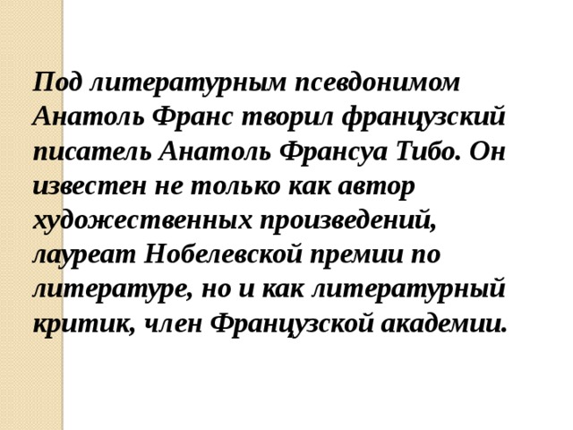 Под литературным псевдонимом Анатоль Франс творил французский писатель Анатоль Франсуа Тибо. Он известен не только как автор художественных произведений, лауреат Нобелевской премии по литературе, но и как литературный критик, член Французской академии.     