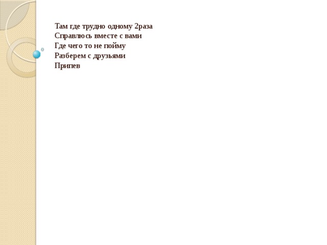 Там где трудно одному 2раза Справлюсь вместе с вами Где чего то не пойму Разберем с друзьями Припев   