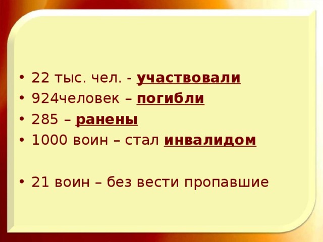 22 тыс. чел. - участвовали 924человек – погибли 285 – ранены 1000 воин – стал инвалидом  21 воин – без вести пропавшие 