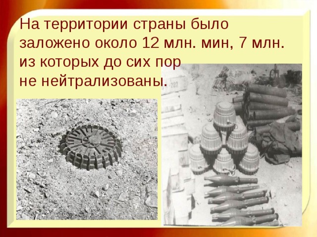 На территории страны было заложено около 12 млн. мин, 7 млн. из которых до сих пор не нейтрализованы. 