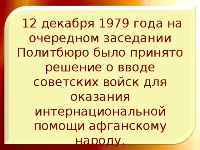  12 декабря 1979 года на очередном заседании Политбюро было принято решение о вводе советских войск для оказания интернациональной помощи афганскому народу. 