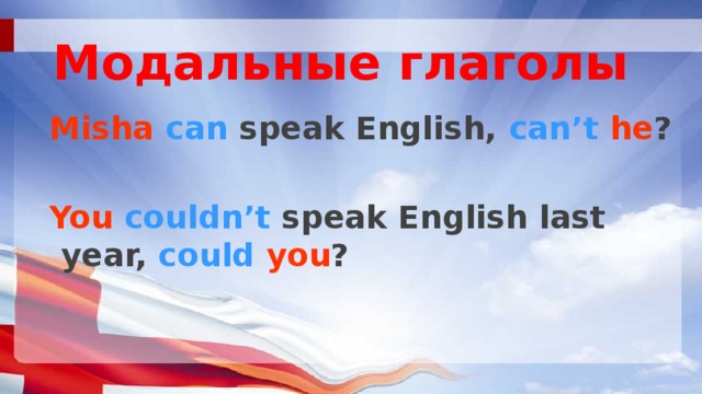 Модальные глаголы Misha  can speak English, can’t  he ?  You  couldn’t speak English last year, could  you ? 
