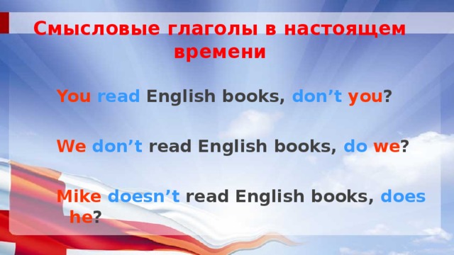 Смысловые глаголы в настоящем времени  You  read English books, don’t  you ?  We  don’t read English books, do  we ?  Mike  doesn’t read English books, does  he ? 