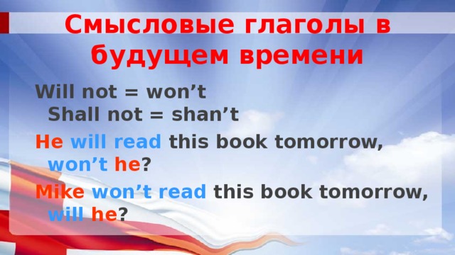 Смысловые глаголы в будущем времени  Will not = won’t  Shall not = shan’t He  will read this book tomorrow, won’t  he ? Mike  won’t read this book tomorrow, will  he ? 