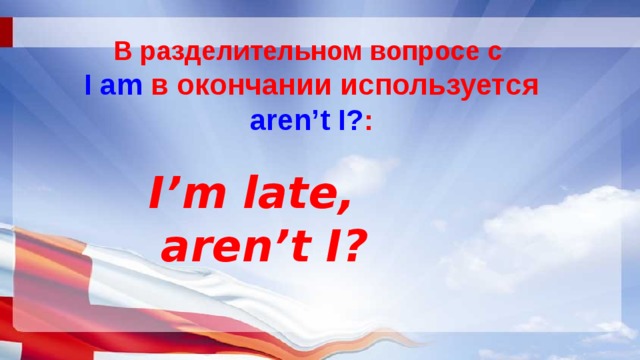 В разделительном вопросе с  I am в окончании используется aren’t I? : I’m late, aren’t I? 