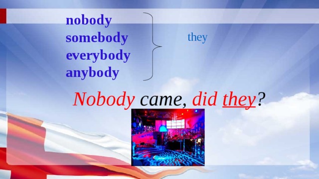 nobody  somebody  everybody  anybody they Nobody came, did they ? 
