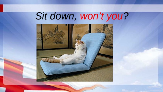 Sit down, won’t you ? 