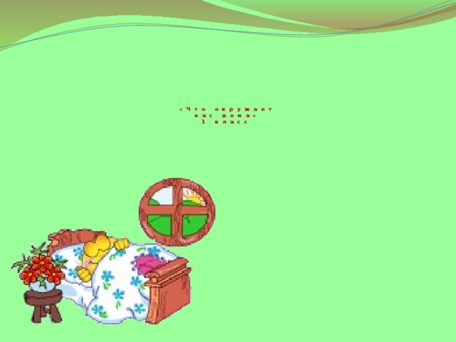                   « Что окружает  нас дома»  1 класс     