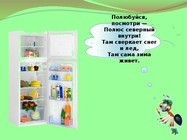  Полюбуйся, посмотри —  Полюс северный внутри!  Там сверкает снег и лед,  Там сама зима живет.   