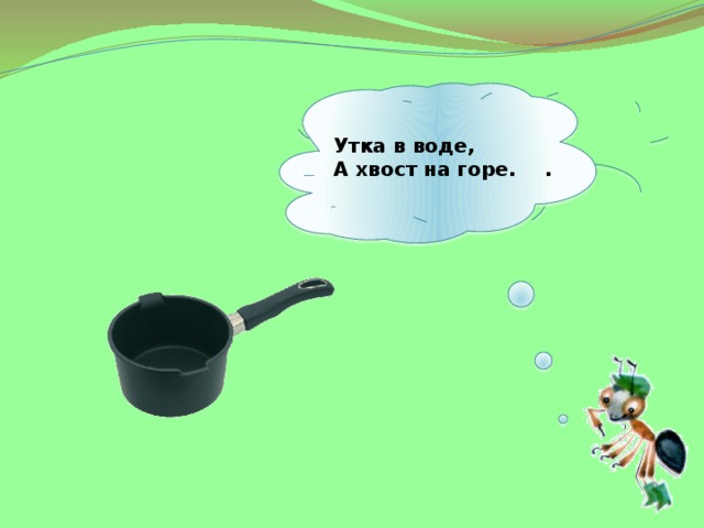  Утка в воде, А хвост на горе.  .   
