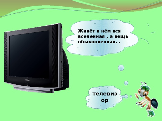  Живёт в нём вся вселенная , а вещь обыкновенная.  .   телевизор 