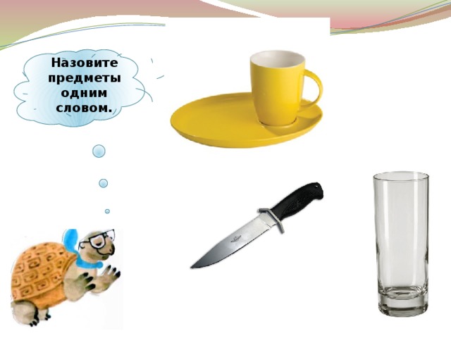 Назовите предметы одним словом. 