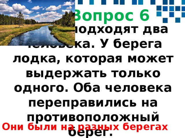 Оба человека. К реке подходят два человека. У берега одна лодка которая может выдержать. Загадка к берегу подходят два человека. Загадка к реке подходят два.