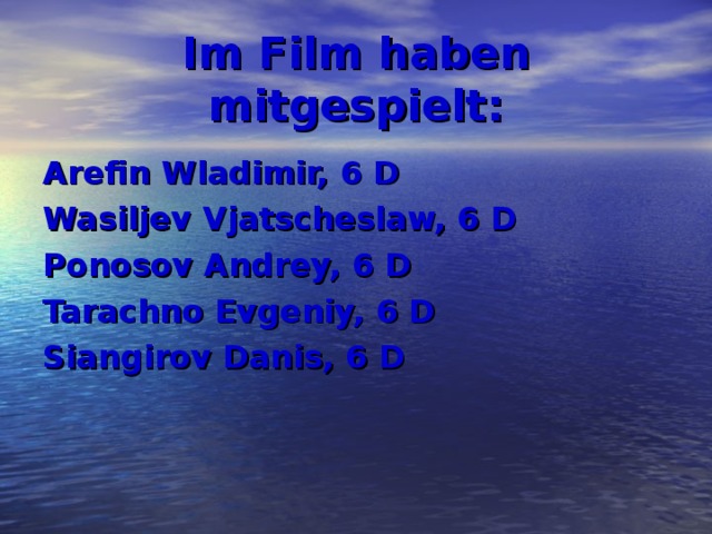 Im Film haben mitgespielt: Arefin Wladimir, 6 D Wasiljev Vjatscheslaw, 6 D Ponosov Andrey, 6 D Tarachno Evgeniy, 6 D Siangirov Danis, 6 D 