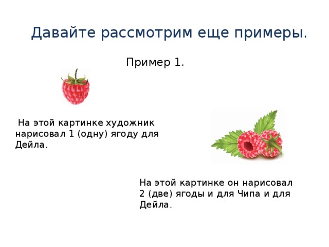 Давайте рассмотрим еще примеры. Пример 1.   На этой картинке художник нарисовал 1 (одну) ягоду для Дейла. На этой картинке он нарисовал 2 (две) ягоды и для Чипа и для Дейла. 