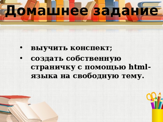 Домашнее задание выучить конспект; создать собственную страничку с помощью html-языка на свободную тему. 