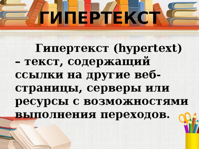 ГИПЕРТЕКСТ  Гипертекст (hypertext) – текст, содержащий ссылки на другие веб-страницы, серверы или ресурсы с возможностями выполнения переходов. 