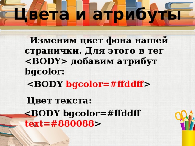 Цвета и атрибуты  Изменим цвет фона нашей странички. Для этого в тег  добавим атрибут bgcolor:    Цвет текста:   
