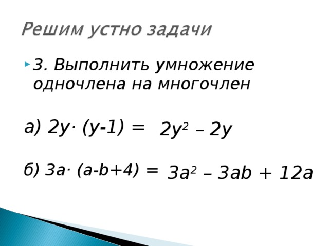 3. Выполнить умножение одночлена на многочлен  а) 2у· (у-1) = б) 3а· (а- b+4) = 2y 2 – 2y 3a 2 – 3ab + 12a 